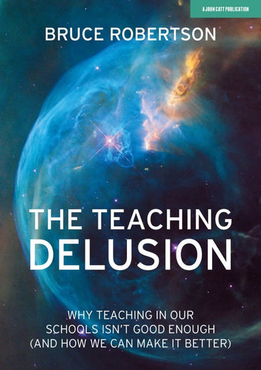 The Teaching Delusion: Why teaching in our classrooms and schools isn't good enough  (and how we can make it better)