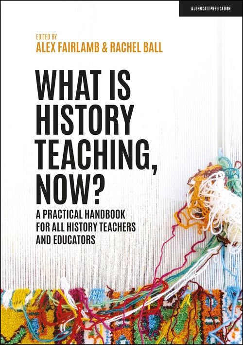What is History Teaching Now A practical handbook for all history teachers and educators