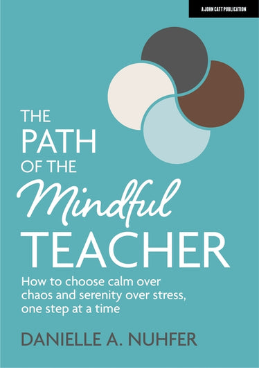 The Path of The Mindful Teacher: How to choose calm over chaos and serenity over stress, one step at a time